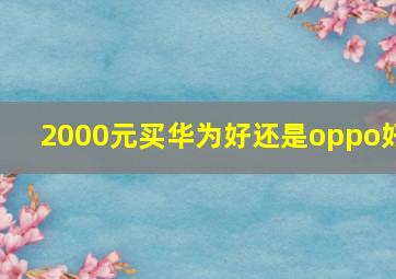 2000元买华为好还是oppo好