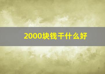 2000块钱干什么好