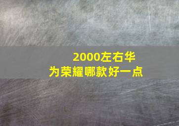 2000左右华为荣耀哪款好一点