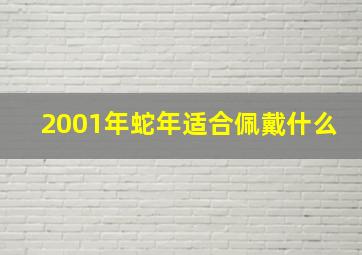 2001年蛇年适合佩戴什么