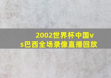 2002世界杯中国vs巴西全场录像直播回放