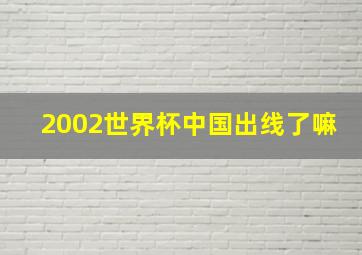 2002世界杯中国出线了嘛