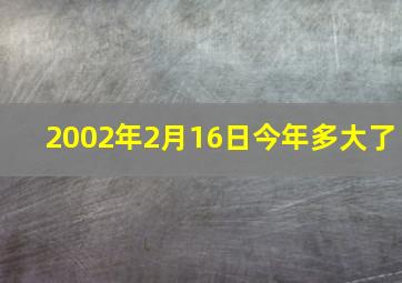 2002年2月16日今年多大了