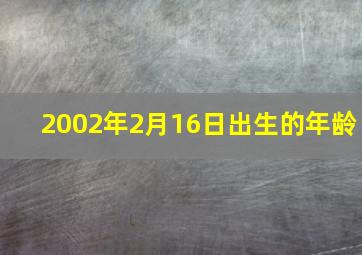 2002年2月16日出生的年龄