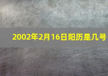 2002年2月16日阳历是几号