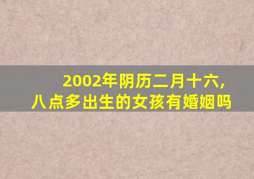 2002年阴历二月十六,八点多出生的女孩有婚姻吗