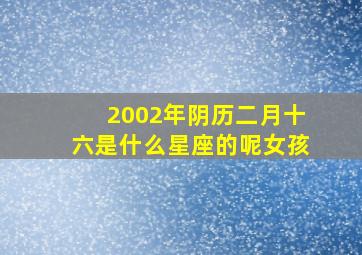 2002年阴历二月十六是什么星座的呢女孩