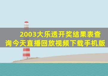 2003大乐透开奖结果表查询今天直播回放视频下载手机版