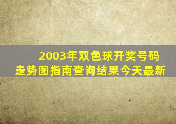 2003年双色球开奖号码走势图指南查询结果今天最新