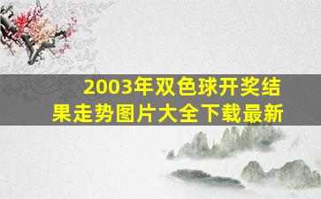 2003年双色球开奖结果走势图片大全下载最新