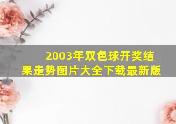 2003年双色球开奖结果走势图片大全下载最新版