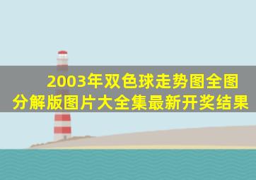 2003年双色球走势图全图分解版图片大全集最新开奖结果