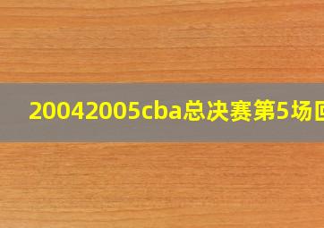 20042005cba总决赛第5场回放