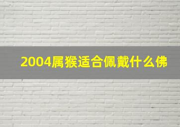 2004属猴适合佩戴什么佛