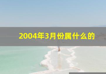 2004年3月份属什么的