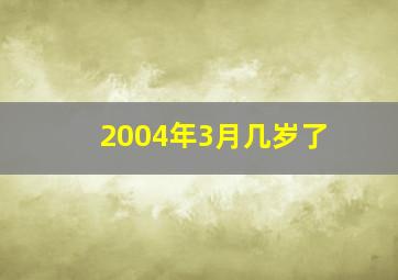 2004年3月几岁了