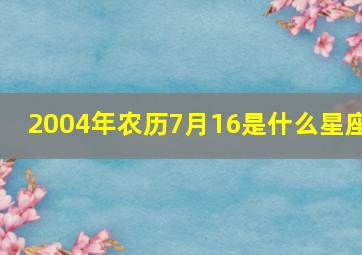 2004年农历7月16是什么星座