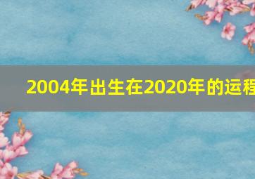 2004年出生在2020年的运程