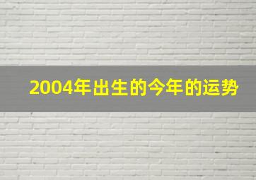 2004年出生的今年的运势