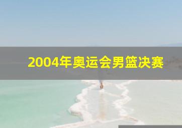 2004年奥运会男篮决赛