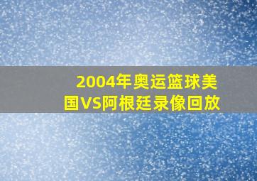 2004年奥运篮球美国VS阿根廷录像回放