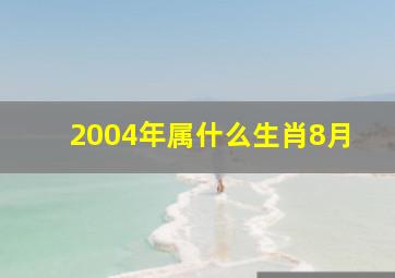 2004年属什么生肖8月