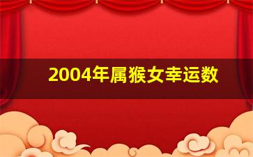 2004年属猴女幸运数