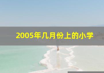 2005年几月份上的小学