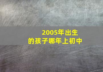 2005年出生的孩子哪年上初中