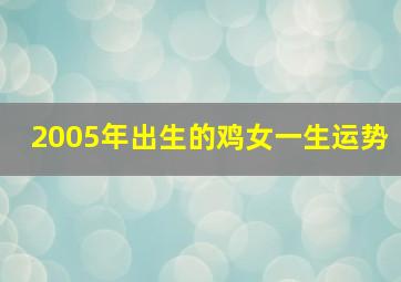 2005年出生的鸡女一生运势