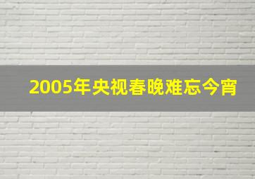 2005年央视春晚难忘今宵