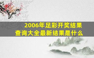 2006年足彩开奖结果查询大全最新结果是什么