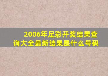 2006年足彩开奖结果查询大全最新结果是什么号码