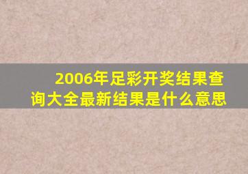 2006年足彩开奖结果查询大全最新结果是什么意思