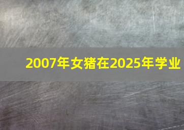 2007年女猪在2025年学业