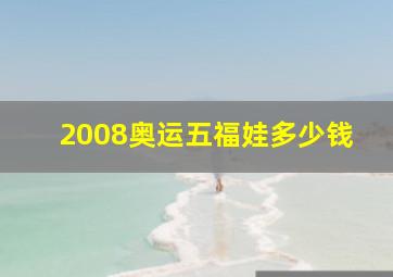 2008奥运五福娃多少钱