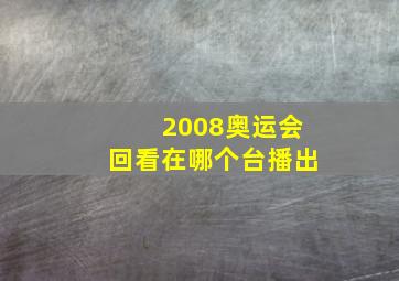 2008奥运会回看在哪个台播出