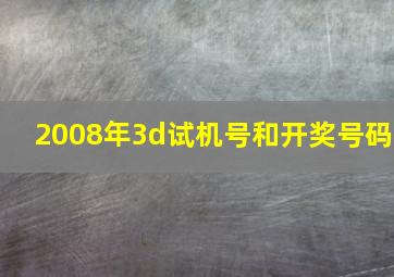 2008年3d试机号和开奖号码