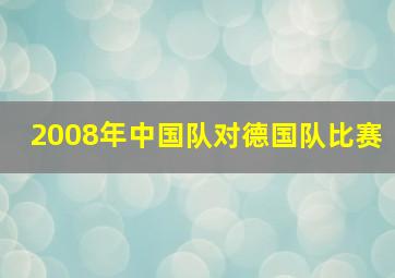 2008年中国队对德国队比赛