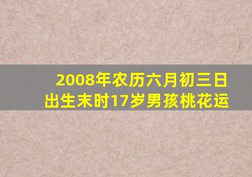 2008年农历六月初三日出生末时17岁男孩桃花运