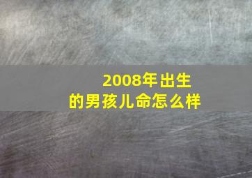 2008年出生的男孩儿命怎么样