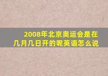 2008年北京奥运会是在几月几日开的呢英语怎么说