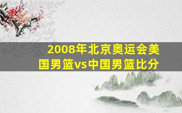 2008年北京奥运会美国男篮vs中国男篮比分