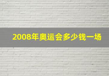 2008年奥运会多少钱一场