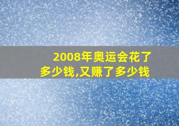 2008年奥运会花了多少钱,又赚了多少钱