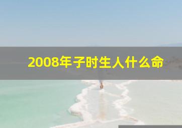 2008年子时生人什么命