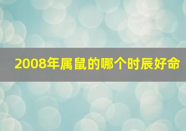 2008年属鼠的哪个时辰好命