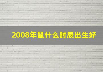 2008年鼠什么时辰出生好