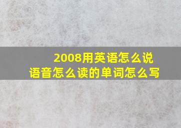 2008用英语怎么说语音怎么读的单词怎么写