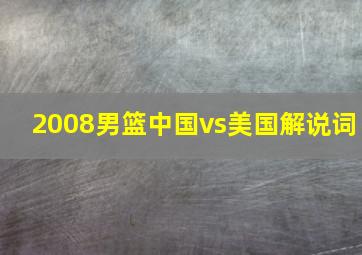 2008男篮中国vs美国解说词